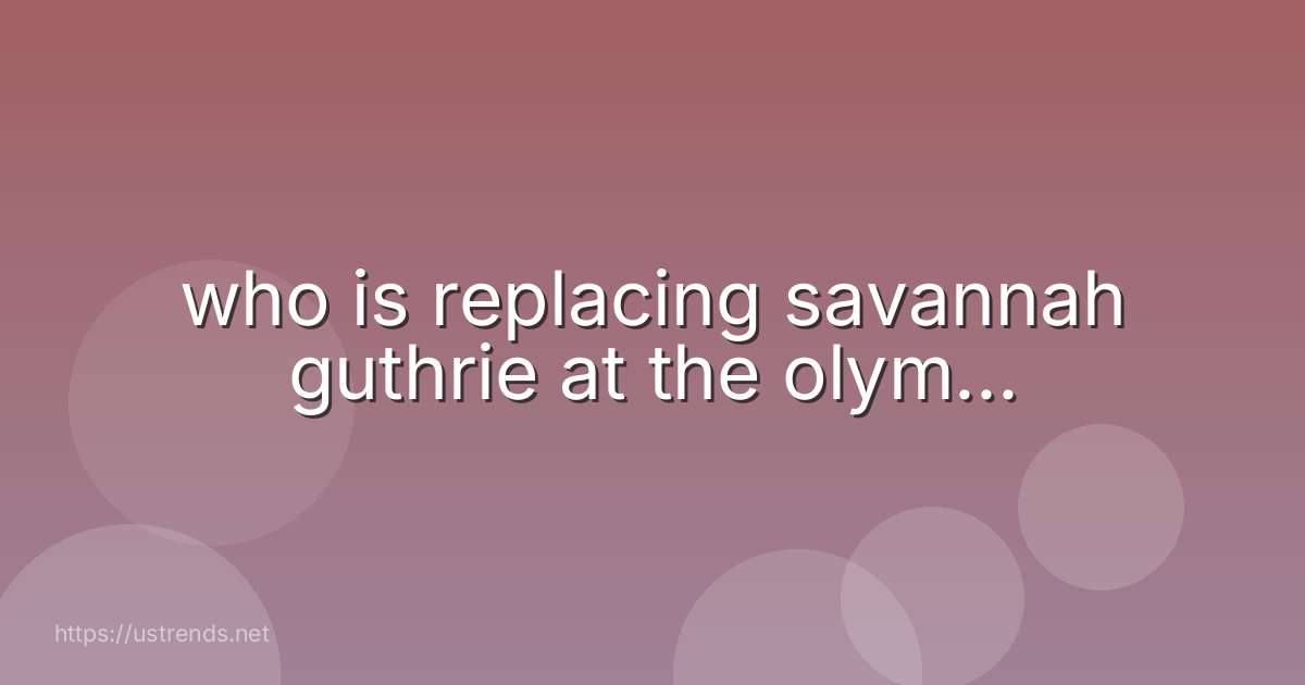 who is replacing savannah guthrie at the olym...
