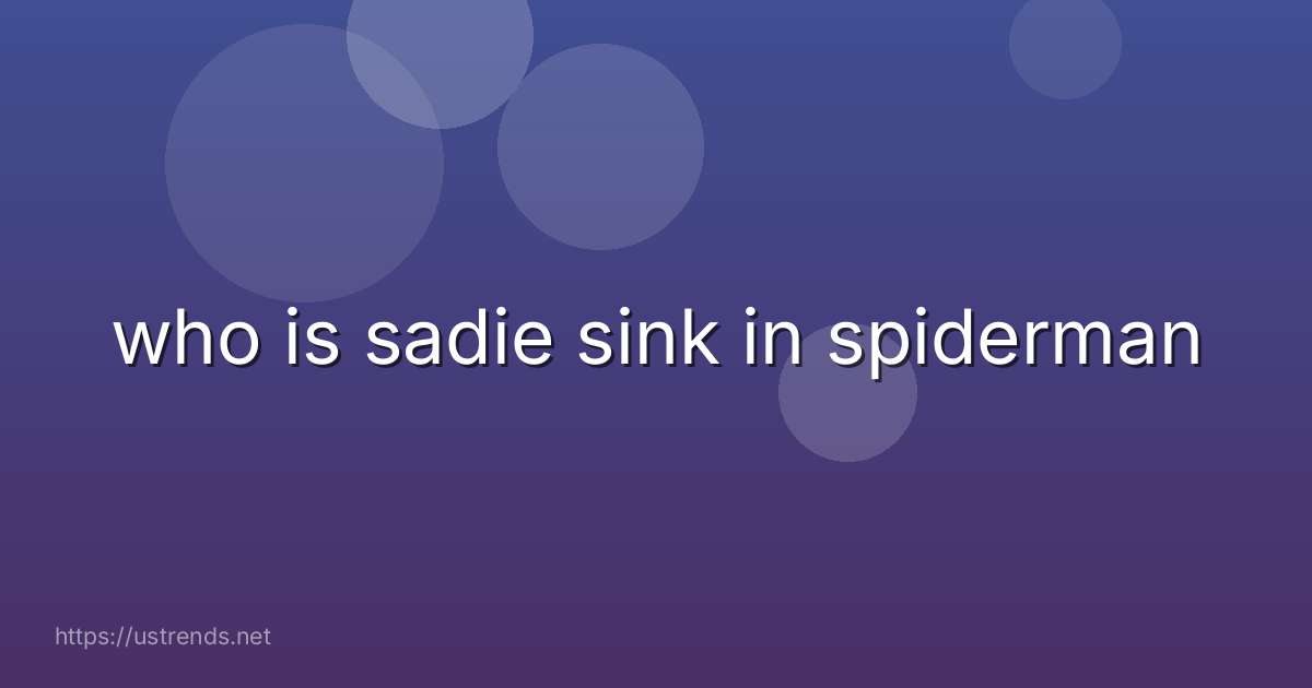 who is sadie sink in spiderman