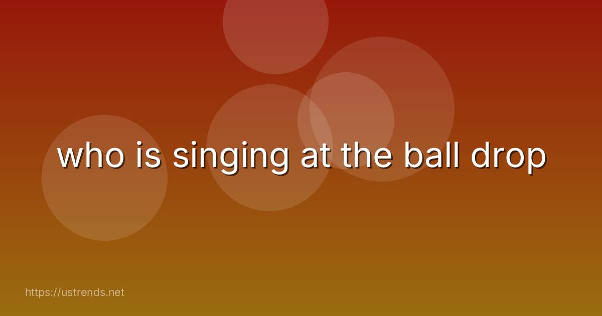 who is singing at the ball drop