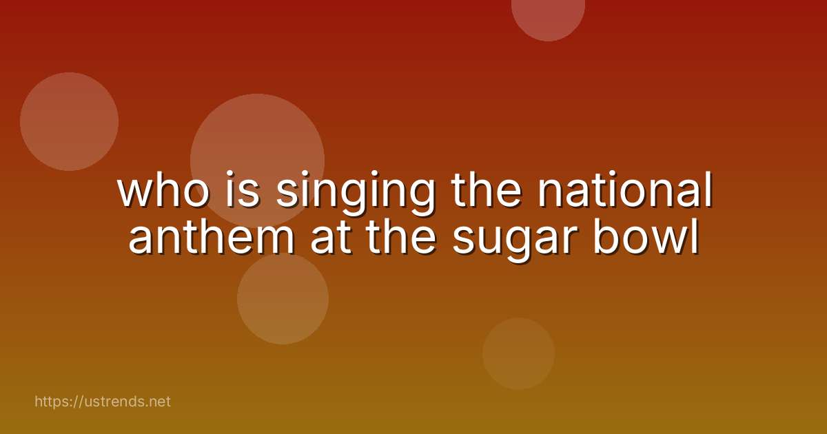 who is singing the national anthem at the sugar bowl