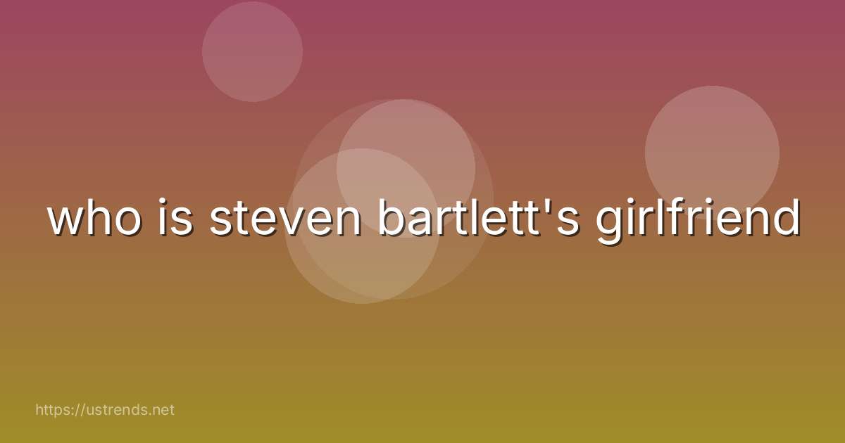 who is steven bartlett's girlfriend