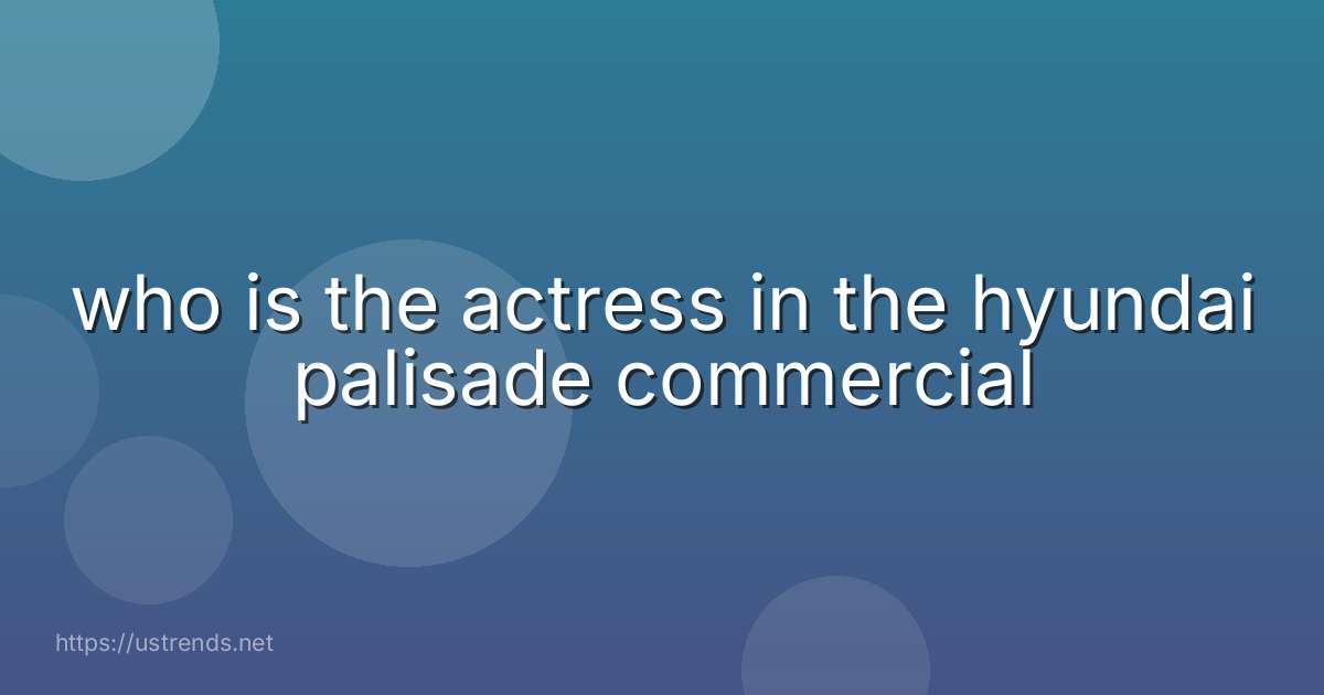 who is the actress in the hyundai palisade commercial