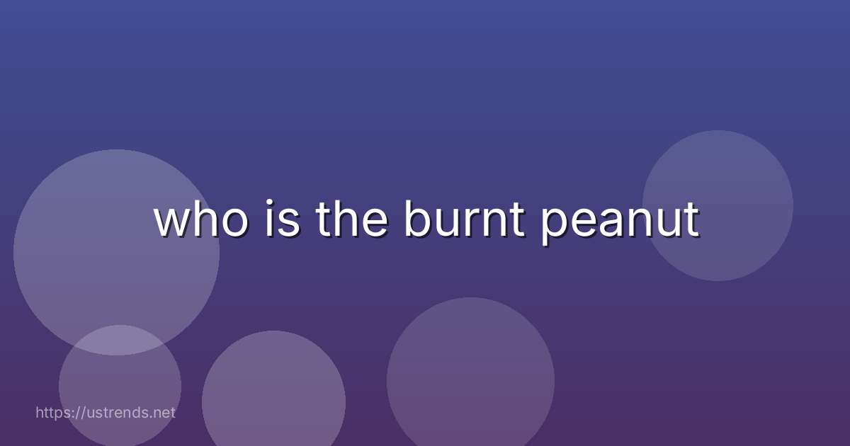 who is the burnt peanut