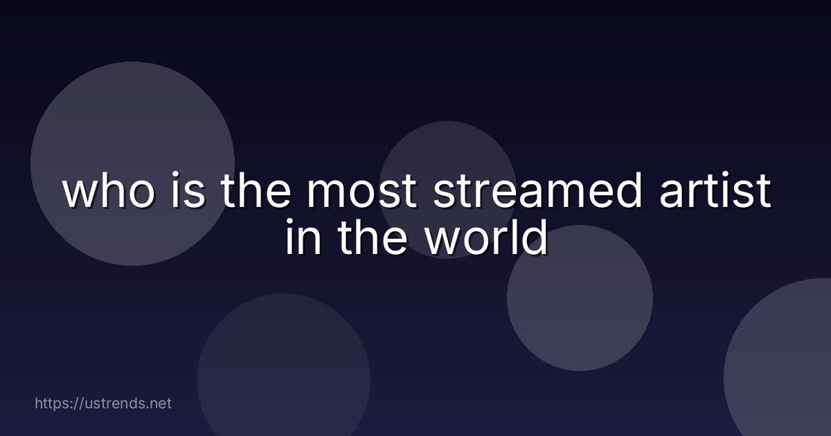 who is the most streamed artist in the world