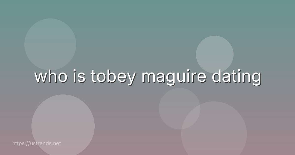 who is tobey maguire dating