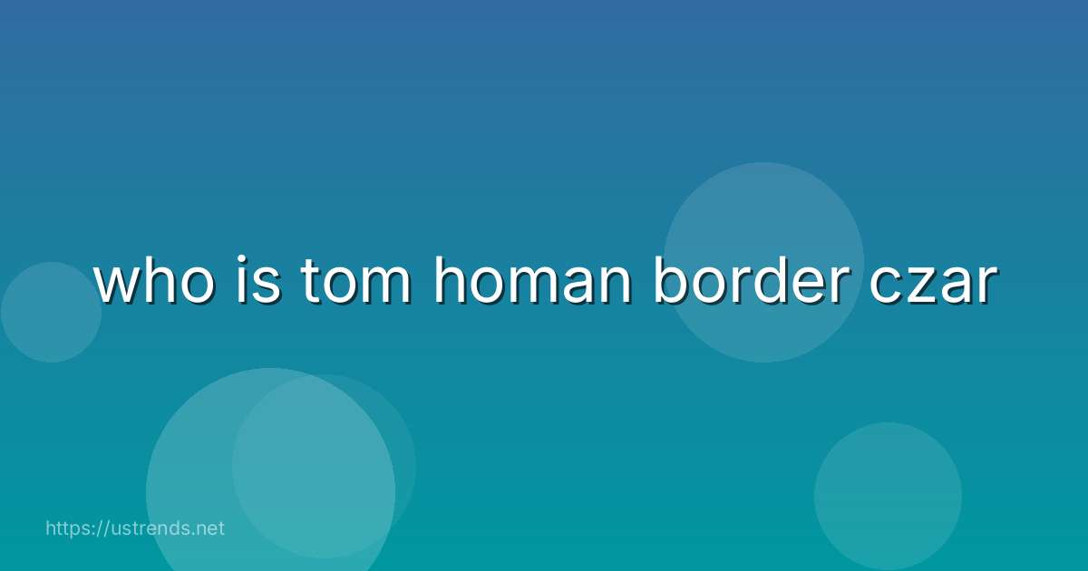 who is tom homan border czar