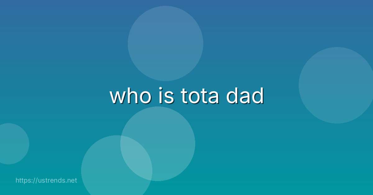 who is tota dad