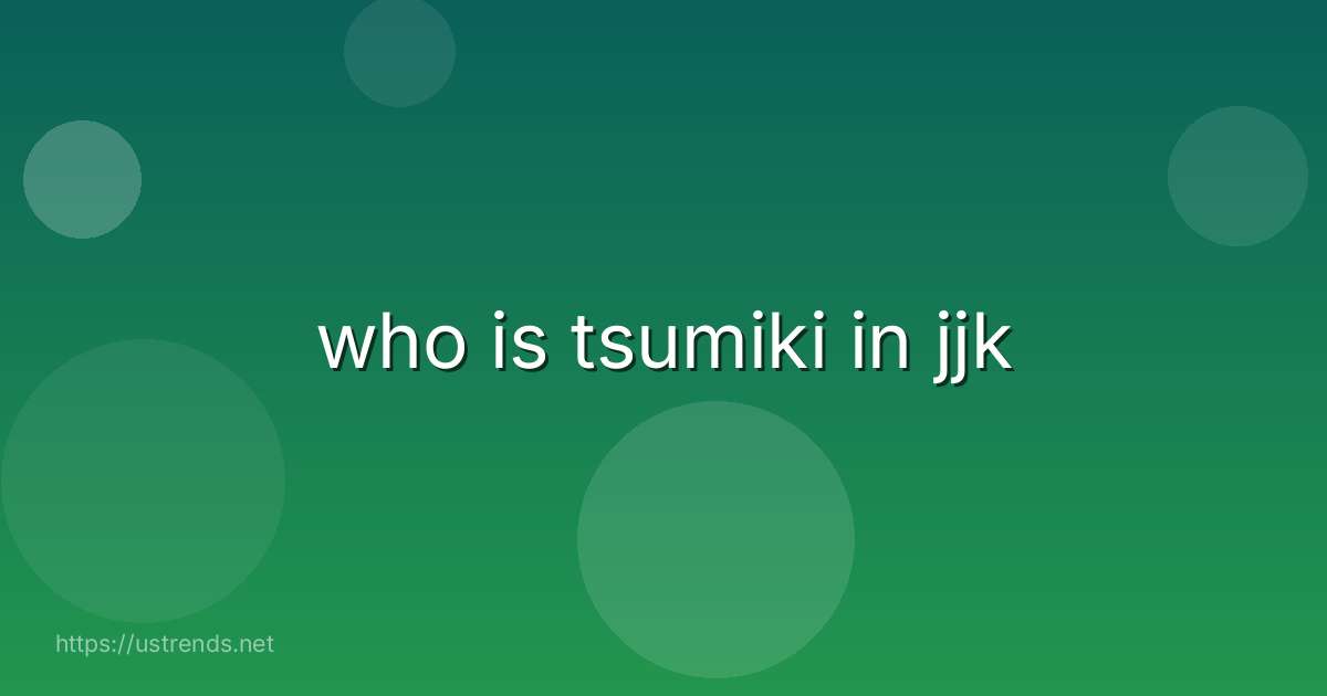 who is tsumiki in jjk