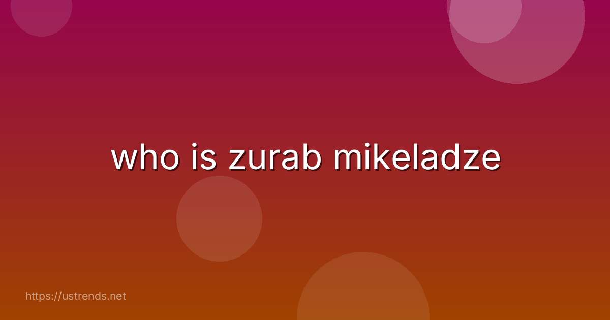 who is zurab mikeladze