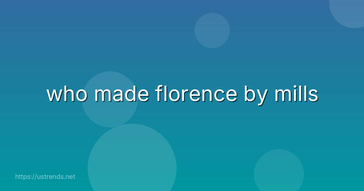who made florence by mills