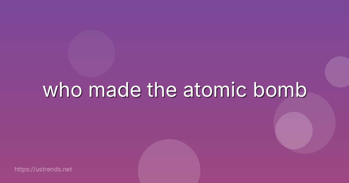 who made the atomic bomb