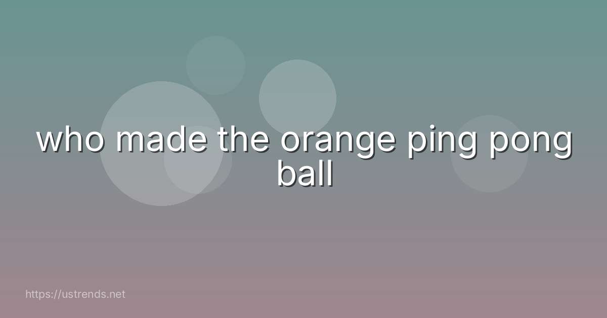 who made the orange ping pong ball