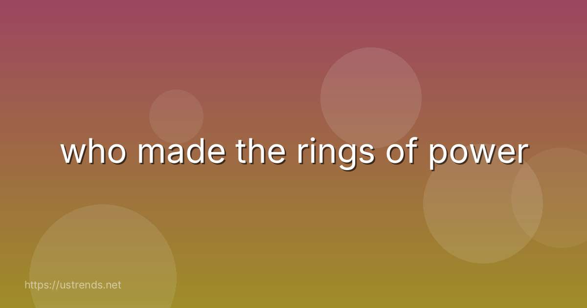 who made the rings of power
