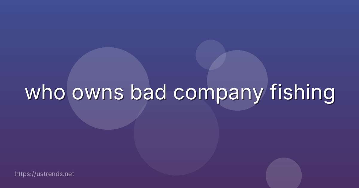 who owns bad company fishing