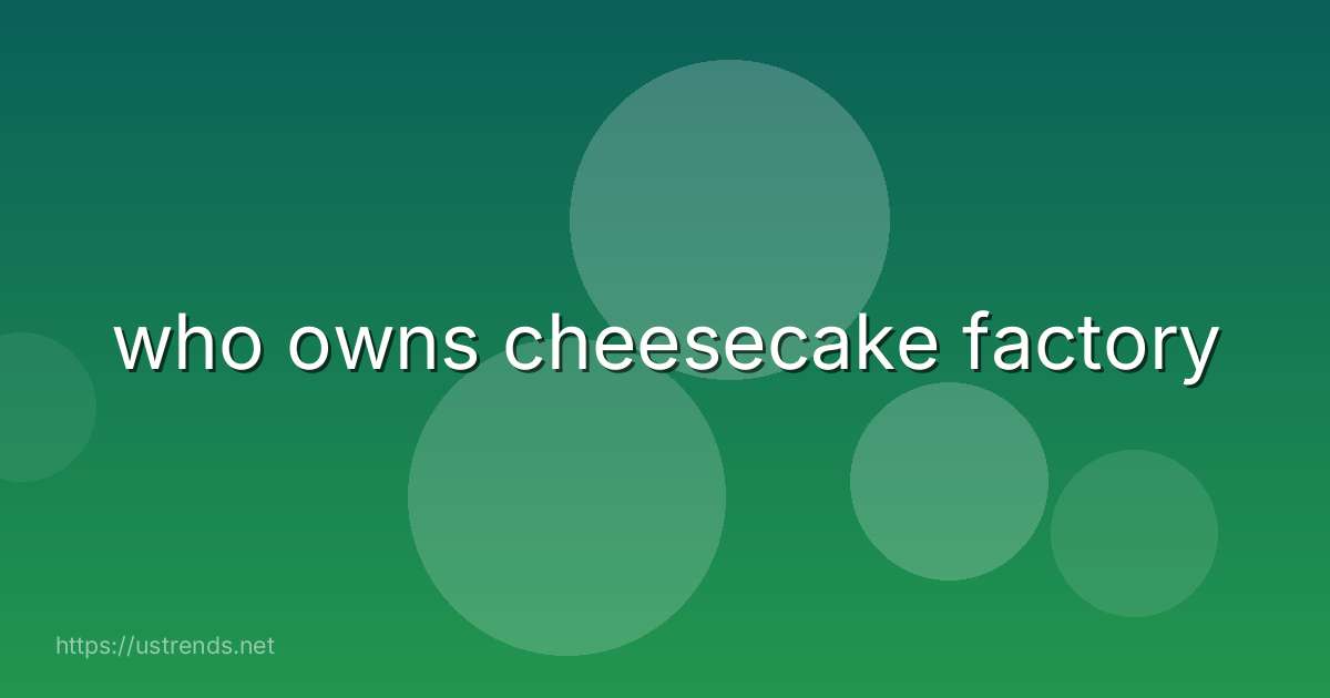 who owns cheesecake factory
