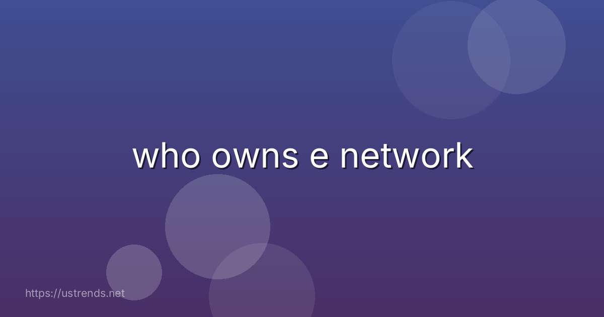 who owns e network