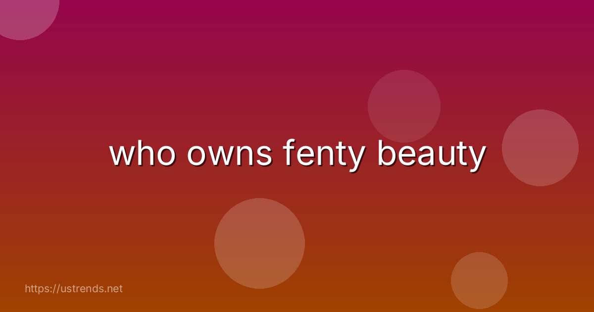 who owns fenty beauty