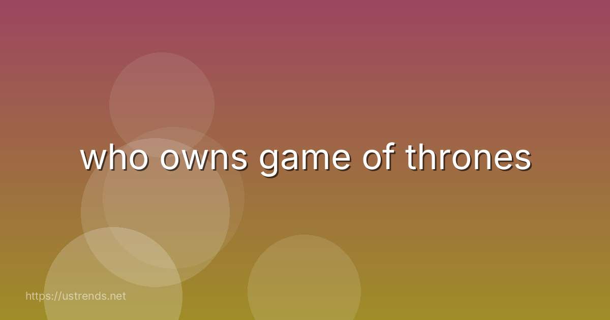 who owns game of thrones