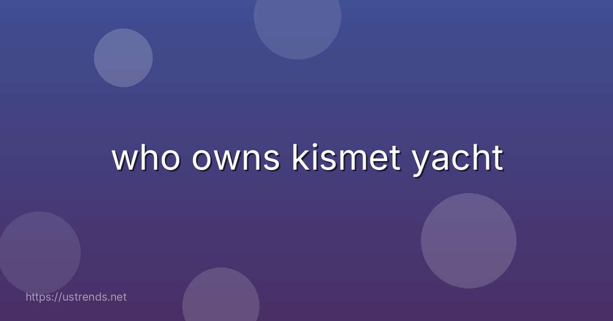 who owns kismet yacht