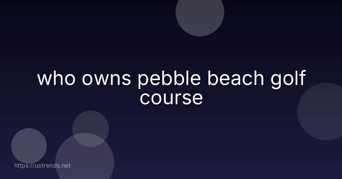 who owns pebble beach golf course