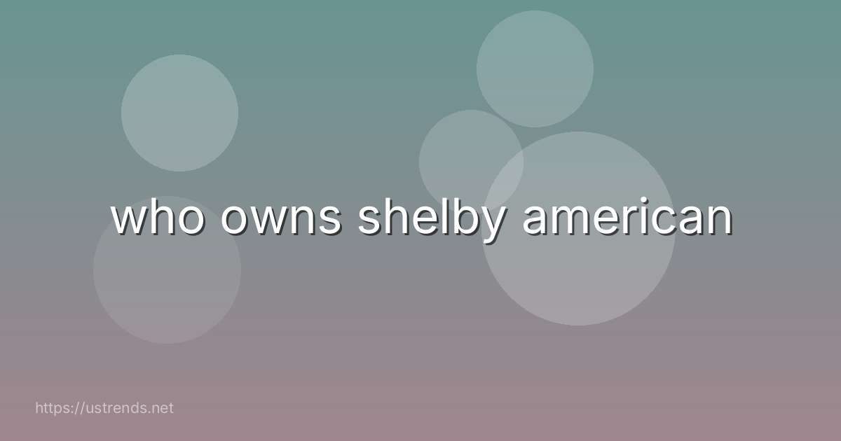 who owns shelby american