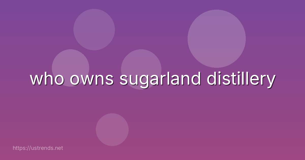 who owns sugarland distillery