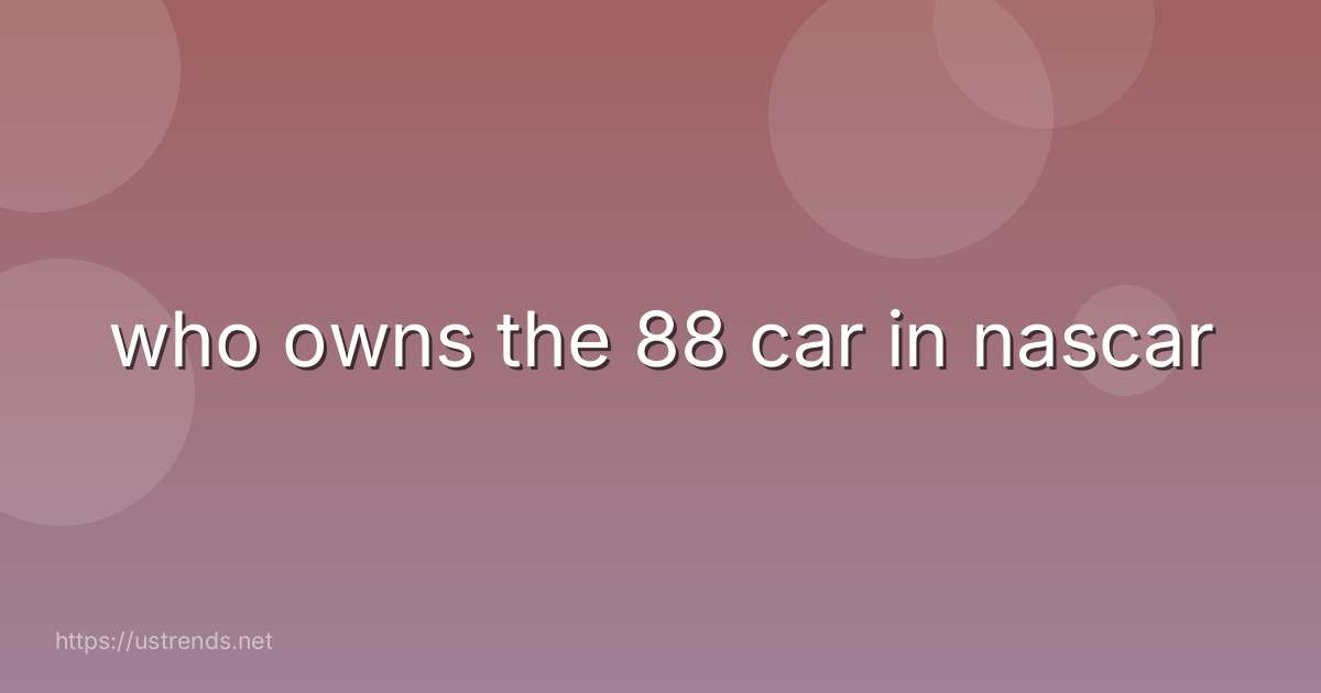 who owns the 88 car in nascar
