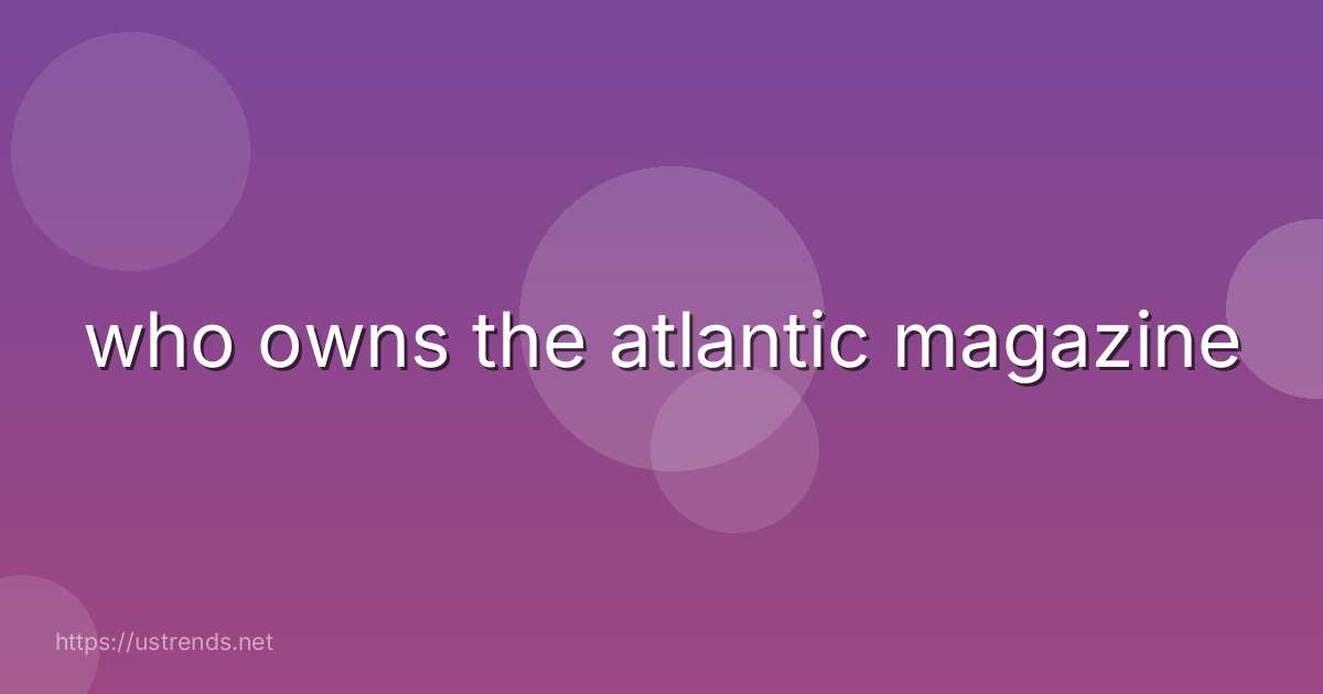 who owns the atlantic magazine