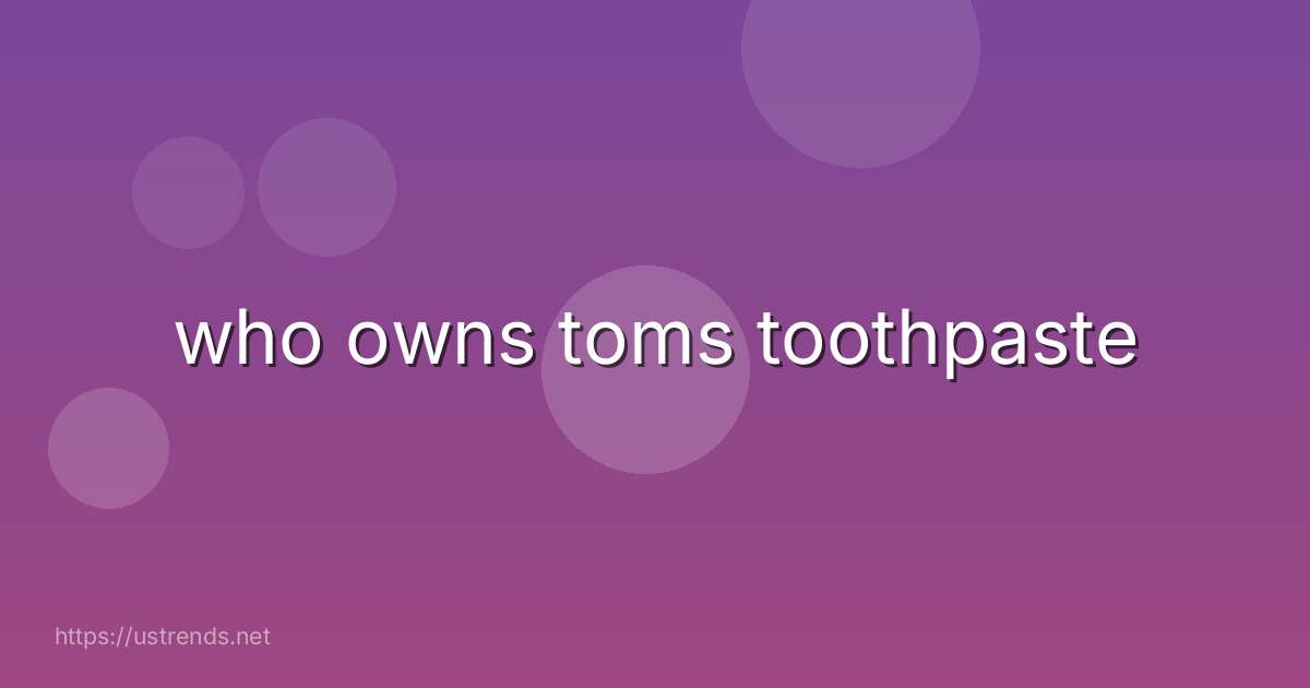 who owns toms toothpaste