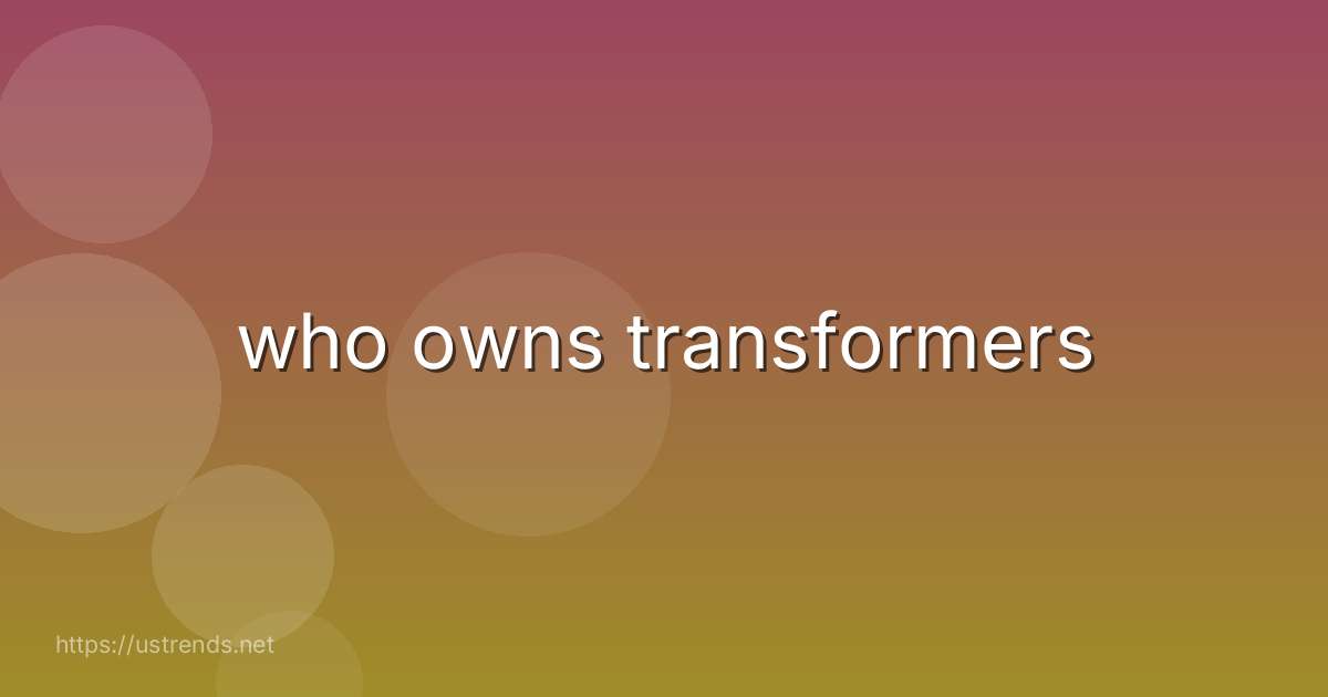 who owns transformers