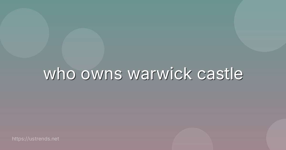 who owns warwick castle
