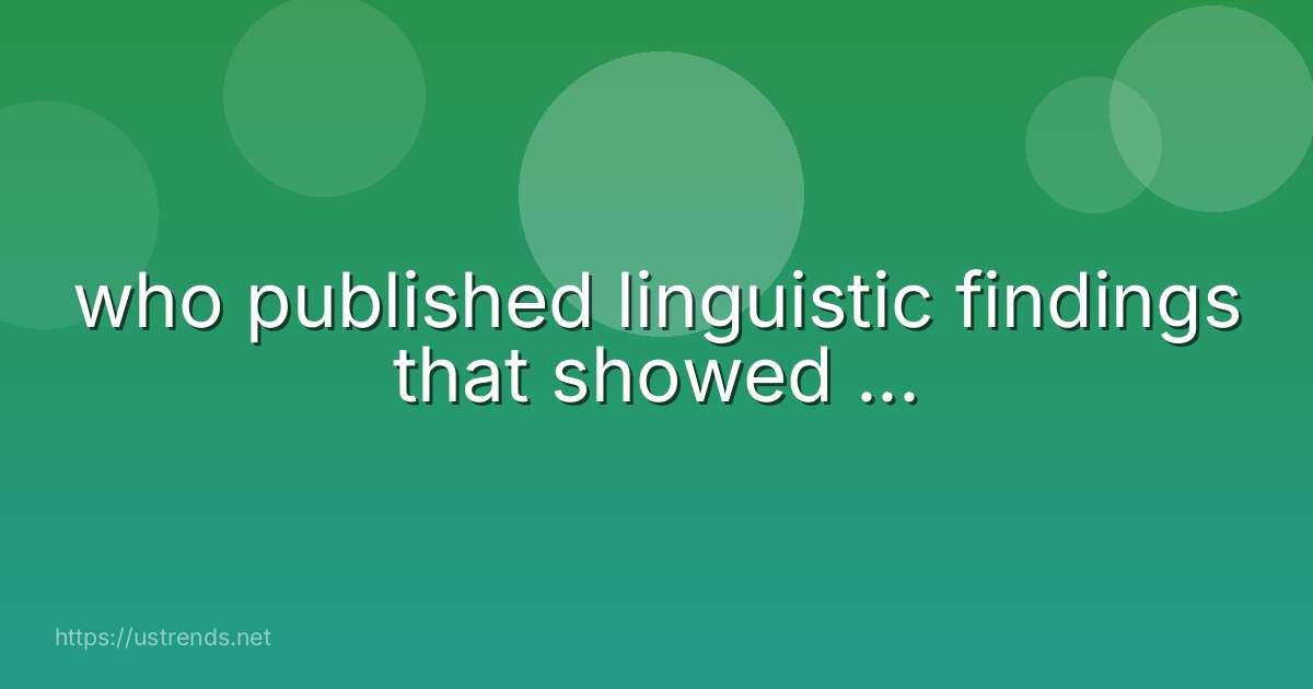 who published linguistic findings that showed ...
