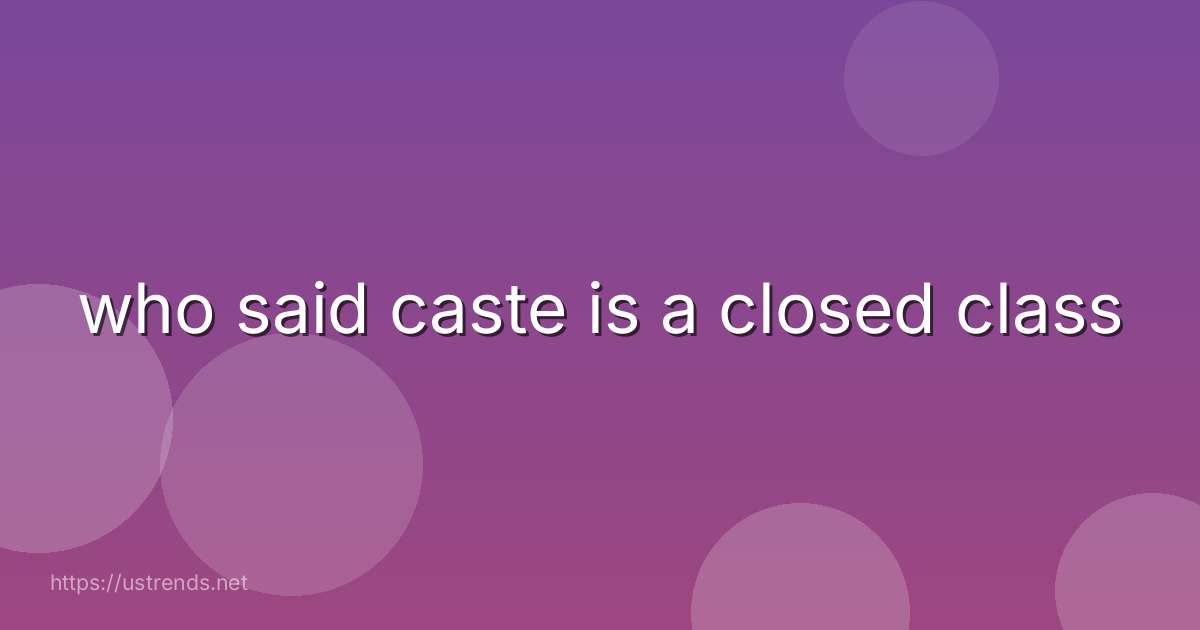 who said caste is a closed class