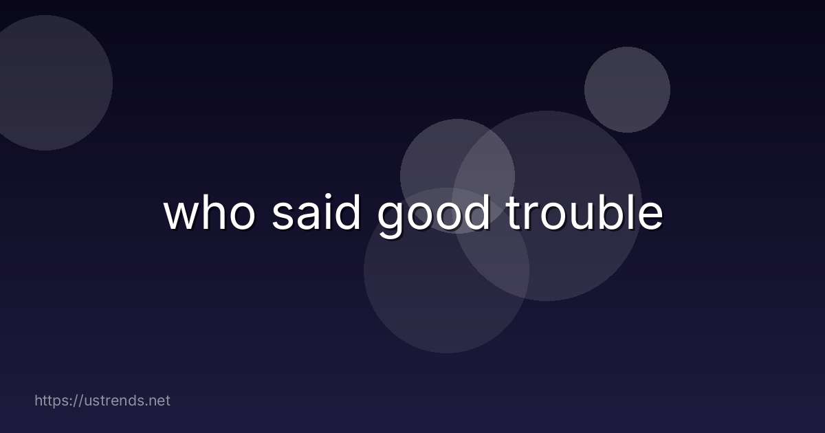 who said good trouble