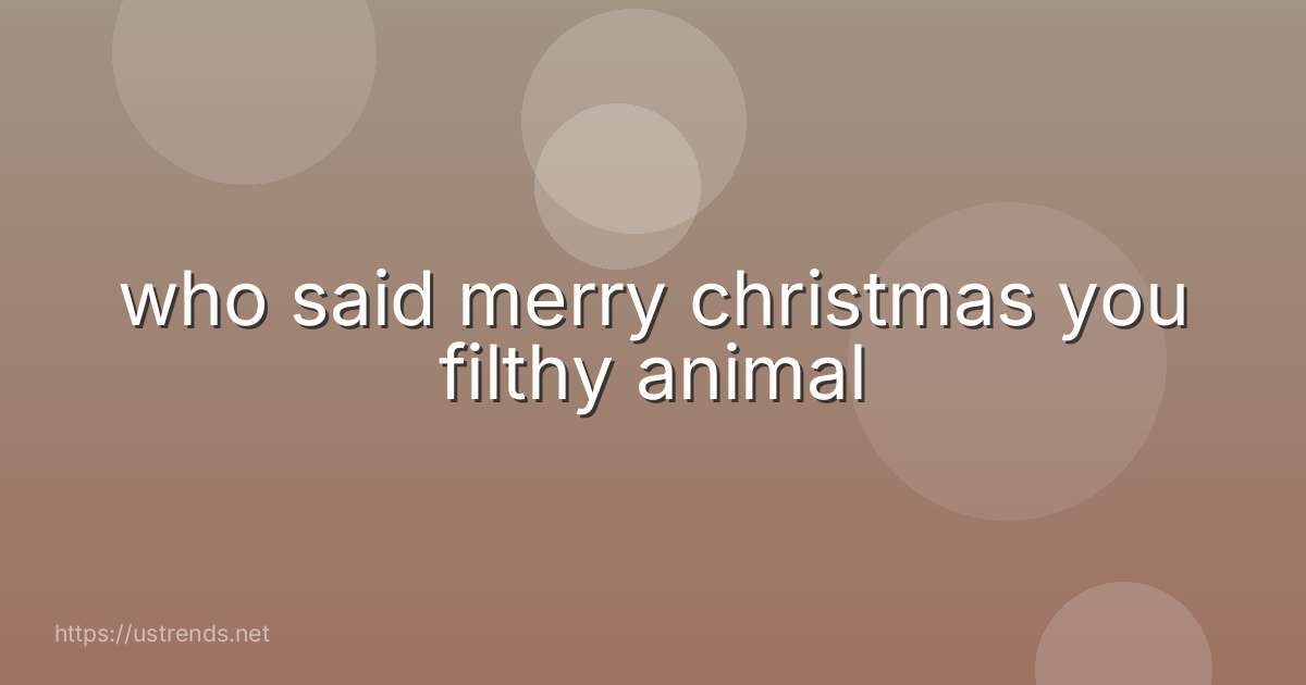 who said merry christmas you filthy animal