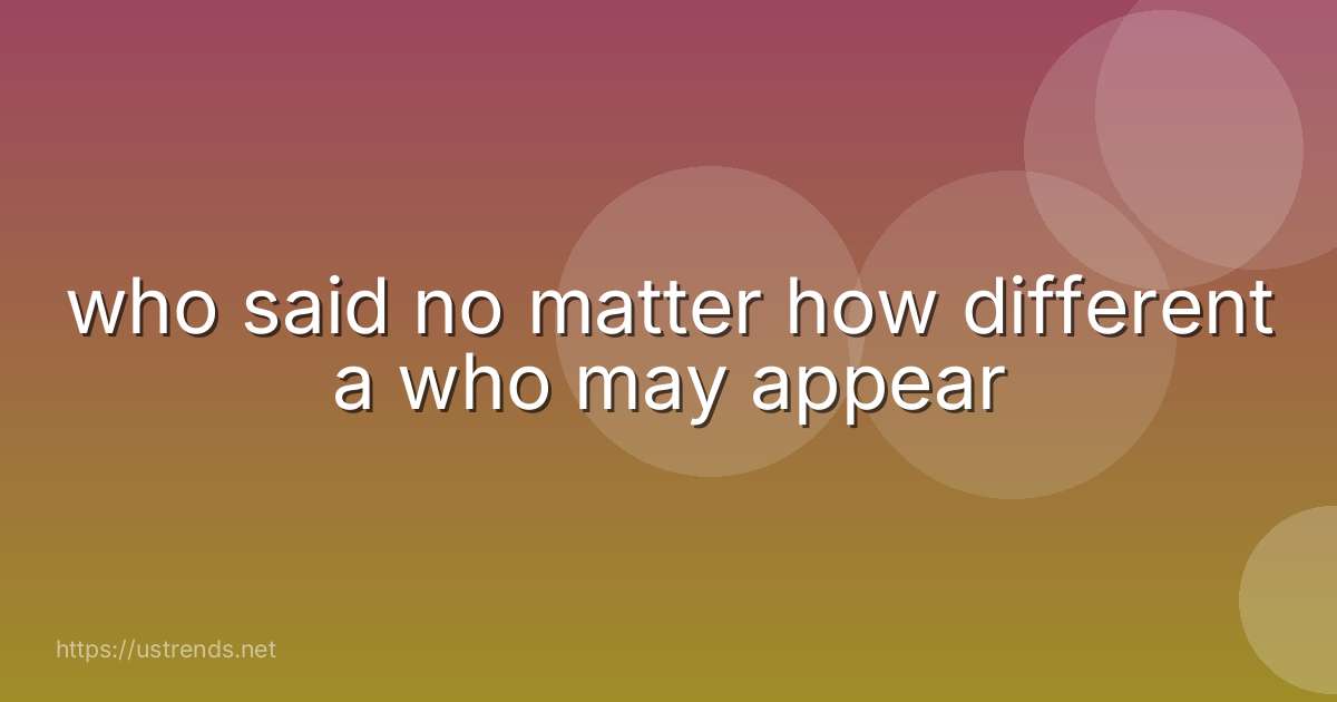 who said no matter how different a who may appear