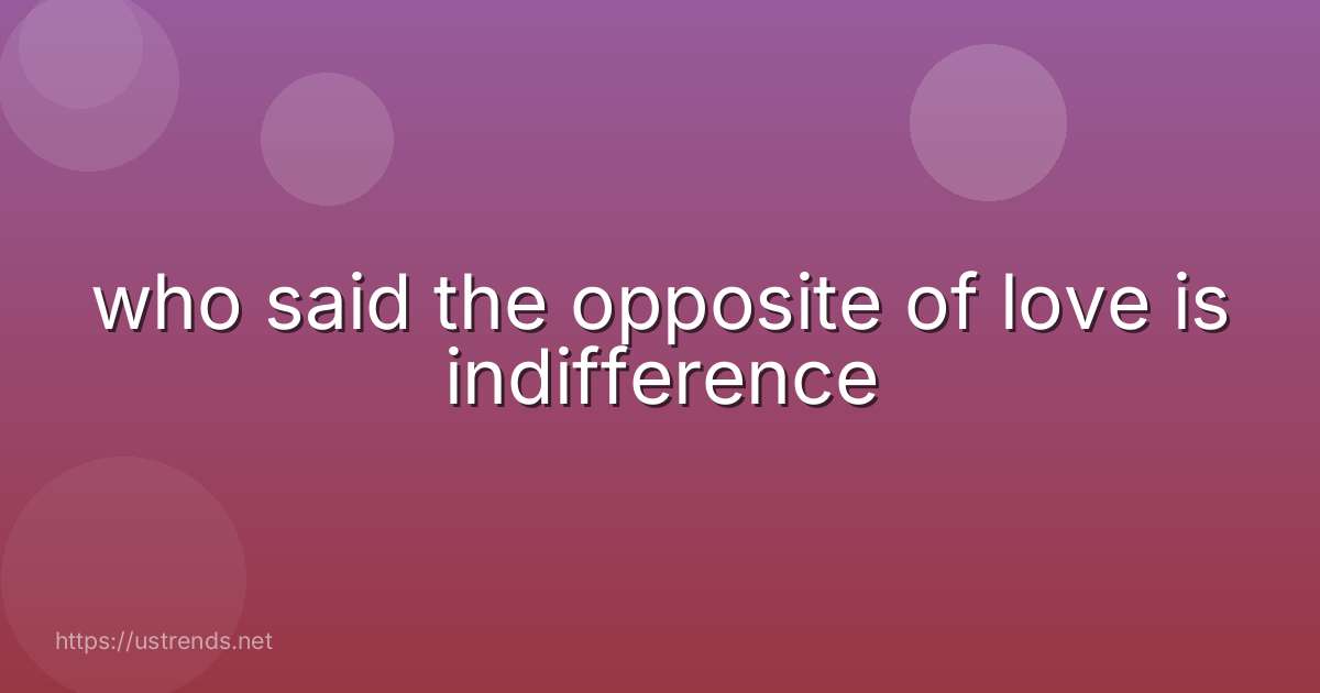 who said the opposite of love is indifference