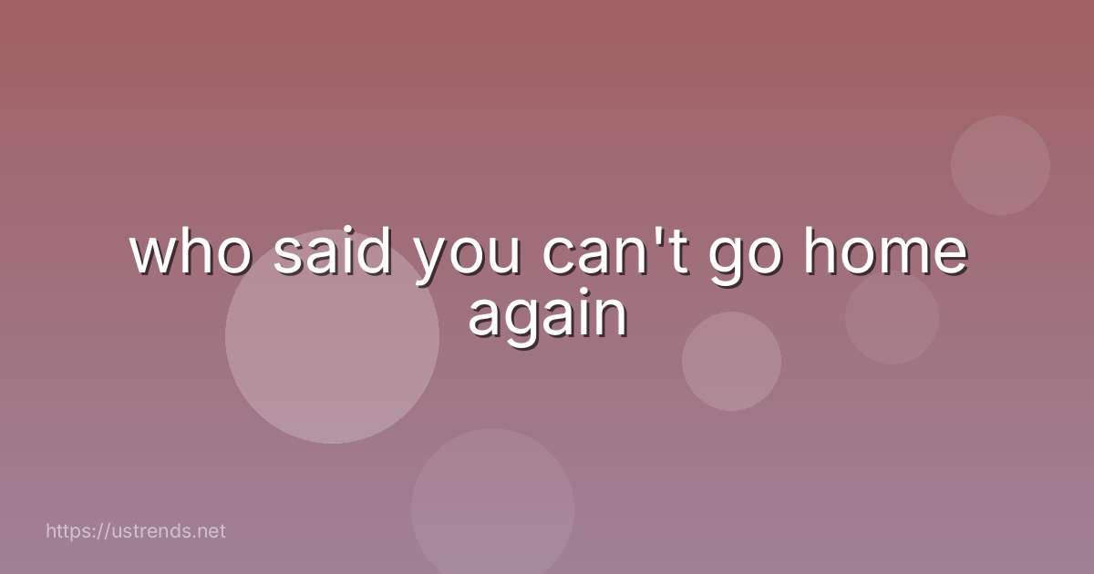 who said you can't go home again