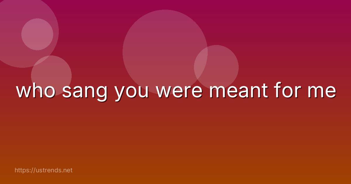 who sang you were meant for me