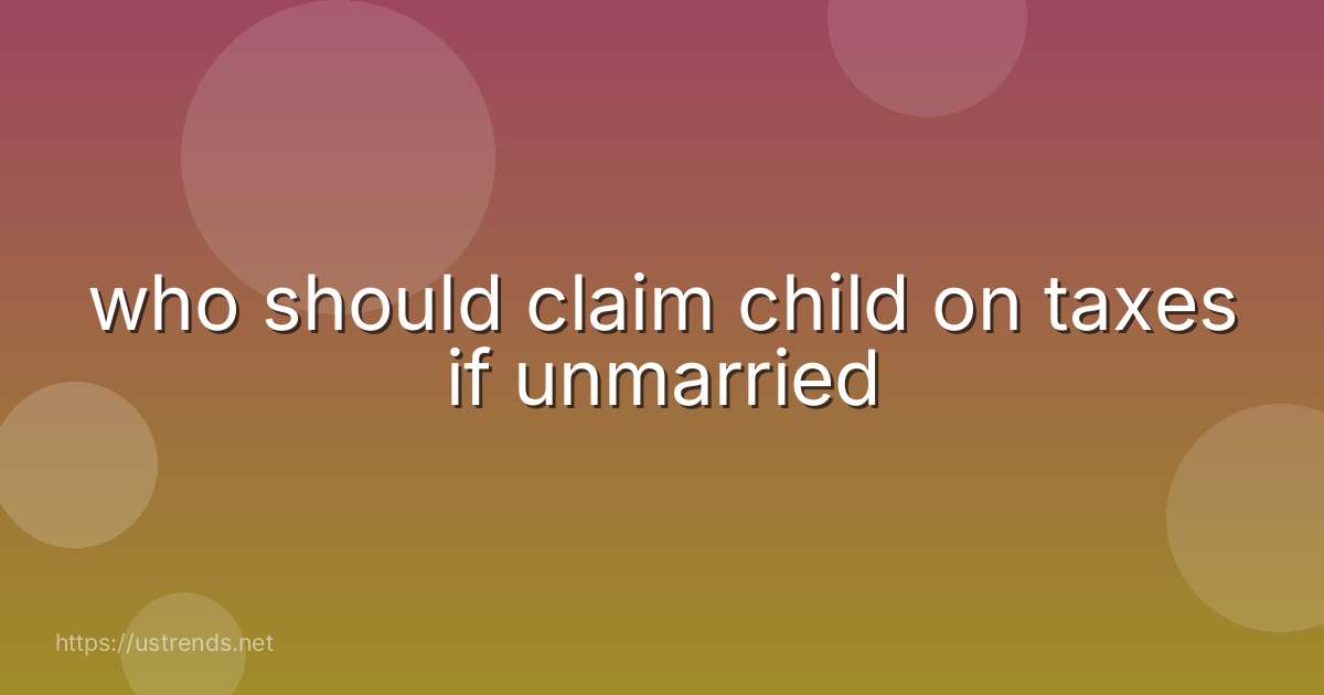 who should claim child on taxes if unmarried