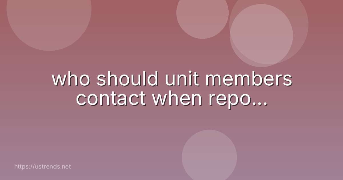 who should unit members contact when repo...
