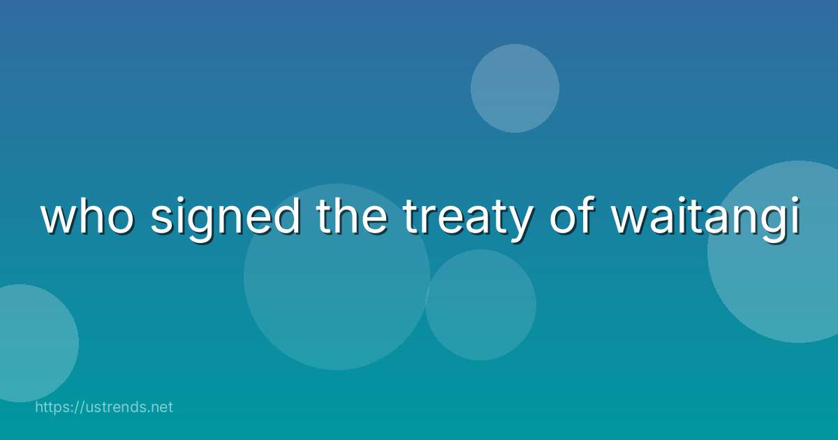who signed the treaty of waitangi