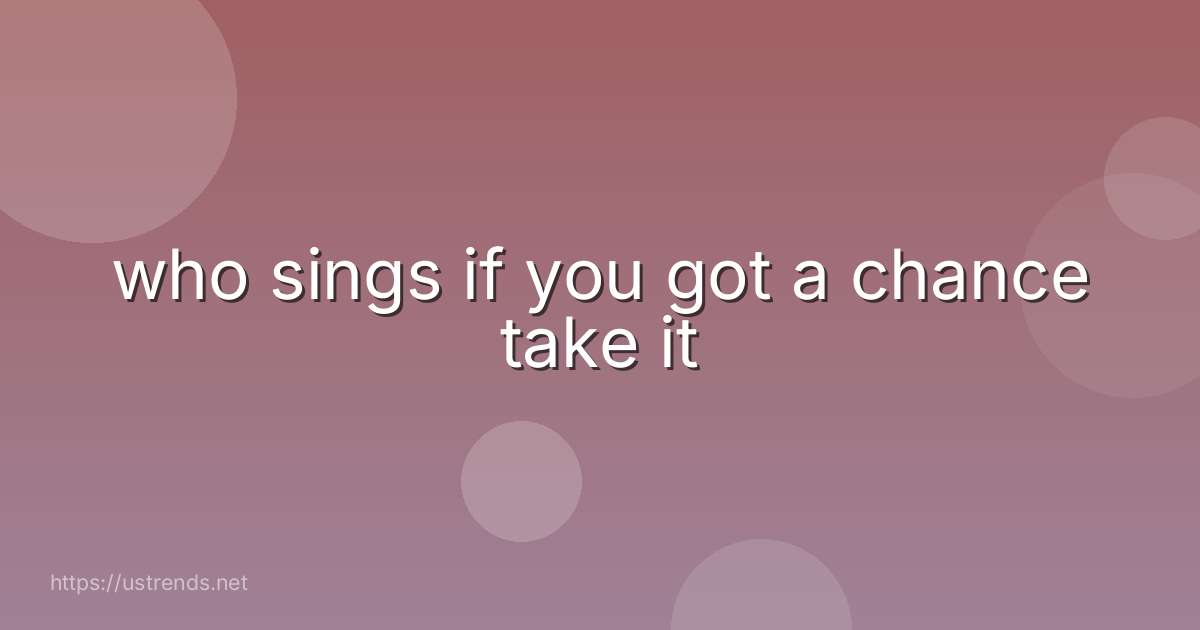 who sings if you got a chance take it