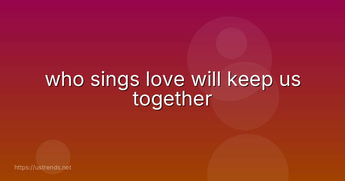 who sings love will keep us together