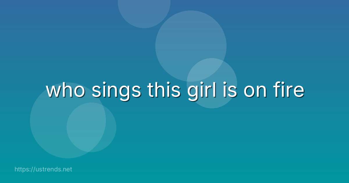 who sings this girl is on fire