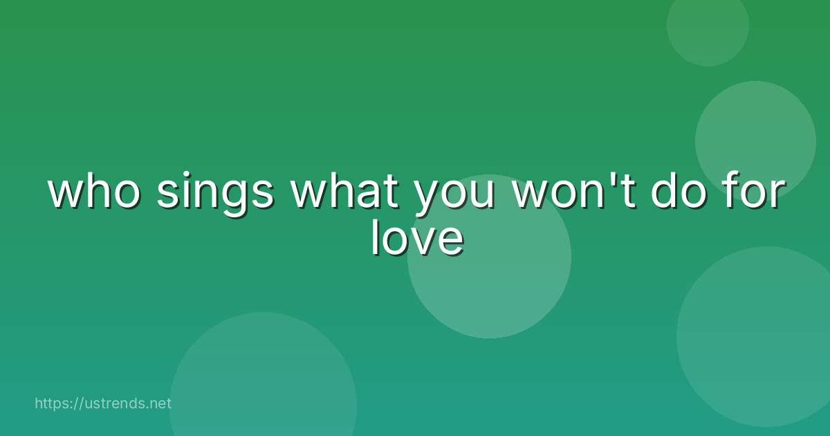 who sings what you won't do for love
