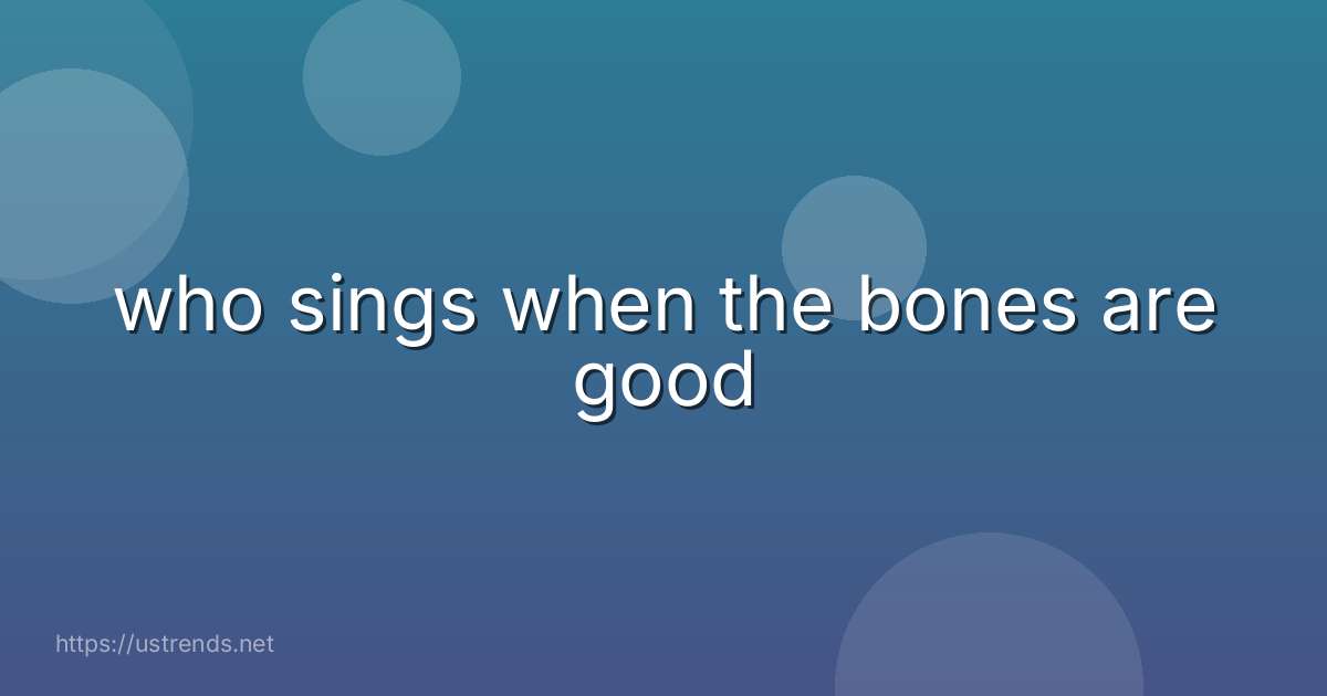 who sings when the bones are good