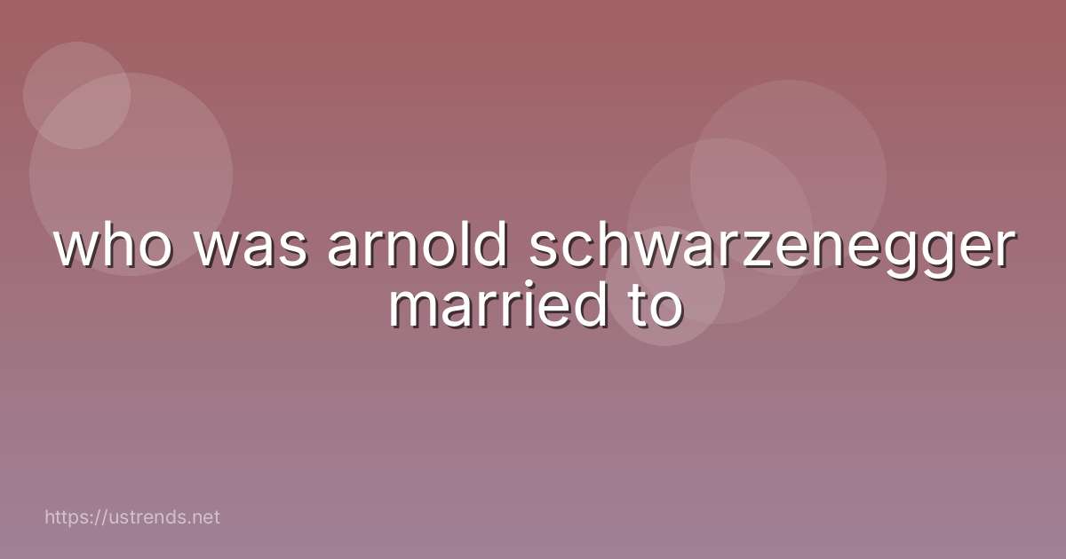 who was arnold schwarzenegger married to