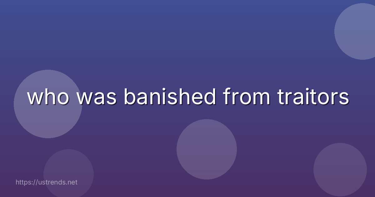 who was banished from traitors