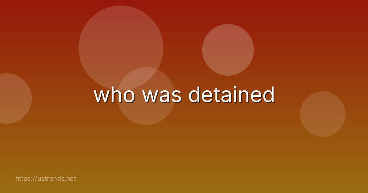 who was detained